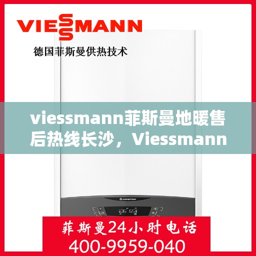 viessmann菲斯曼地暖售后热线长沙，Viessmann菲斯曼地暖长沙售后热线，专业维修服务保障