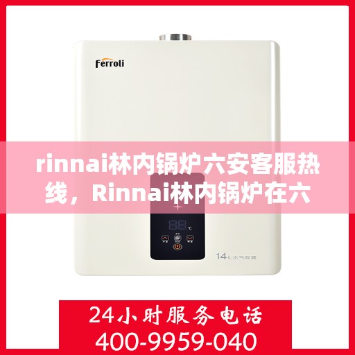 rinnai林内锅炉六安客服热线，Rinnai林内锅炉在六安，专业客服热线与您的连接