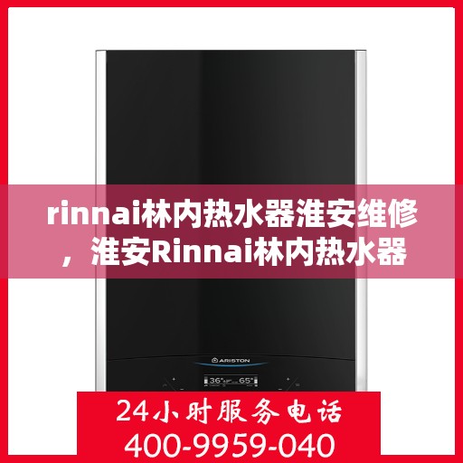 rinnai林内热水器淮安维修，淮安Rinnai林内热水器专业维修服务