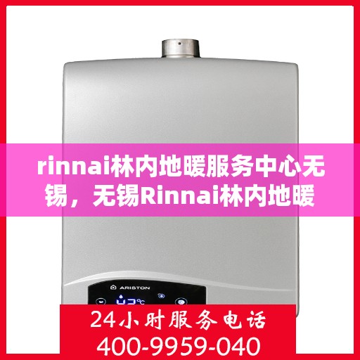 rinnai林内地暖服务中心无锡，无锡Rinnai林内地暖服务中心，专业温暖您的生活