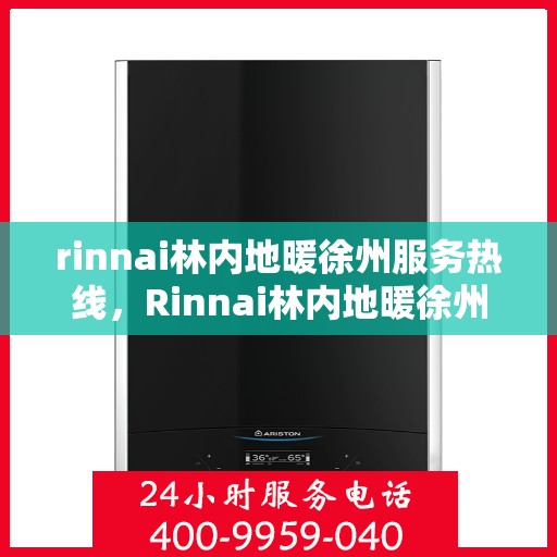 rinnai林内地暖徐州服务热线，Rinnai林内地暖徐州专业热线服务，温暖您的生活之选