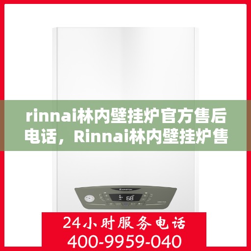 rinnai林内壁挂炉官方售后电话，Rinnai林内壁挂炉售后服务热线及电话支持指南