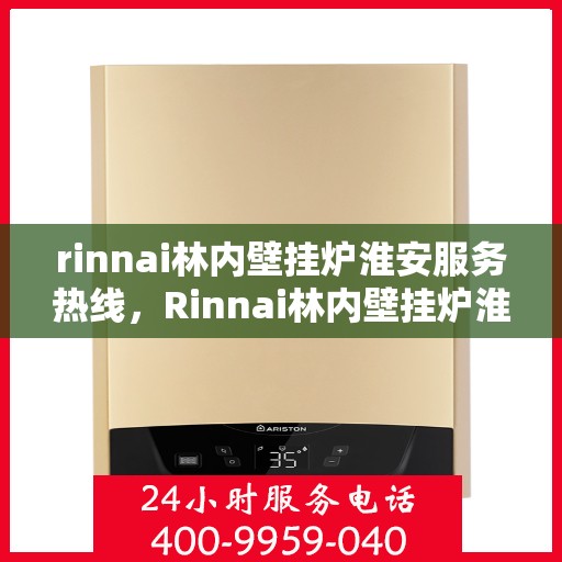 rinnai林内壁挂炉淮安服务热线，Rinnai林内壁挂炉淮安专业维修与服务热线