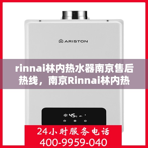 rinnai林内热水器南京售后热线，南京Rinnai林内热水器售后热线，专业维修与咨询服务