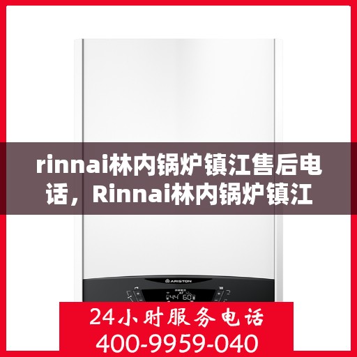 rinnai林内锅炉镇江售后电话，Rinnai林内锅炉镇江售后服务热线及联系方式