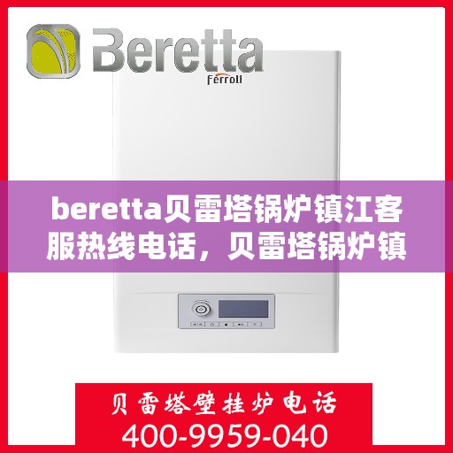 beretta贝雷塔锅炉镇江客服热线电话，贝雷塔锅炉镇江客服热线电话，专业支持与解决方案一站式服务