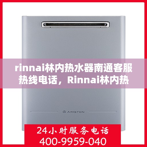 rinnai林内热水器南通客服热线电话，Rinnai林内热水器南通客服热线全攻略，快速解决您的热水器问题