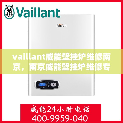 vaillant威能壁挂炉维修南京，南京威能壁挂炉维修专业服务解析
