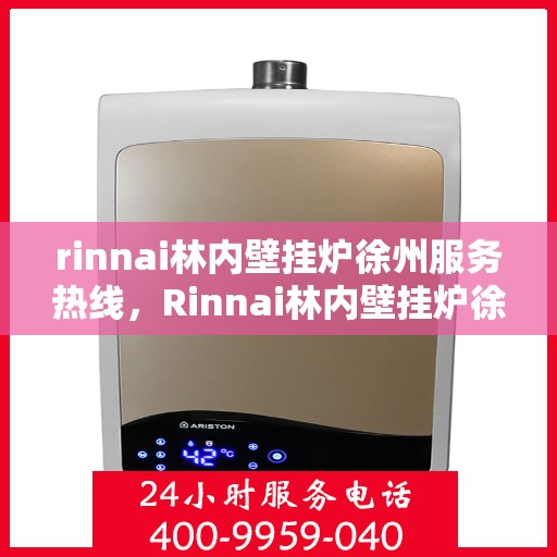rinnai林内壁挂炉徐州服务热线，Rinnai林内壁挂炉徐州服务热线，专业团队为您提供暖心服务