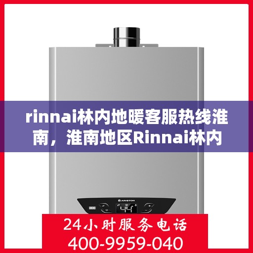 rinnai林内地暖客服热线淮南，淮南地区Rinnai林内地暖客服热线全攻略
