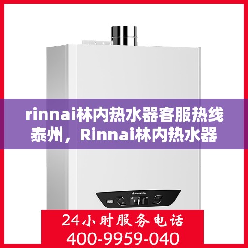 rinnai林内热水器客服热线泰州，Rinnai林内热水器泰州客服热线，专业解答，温暖您的生活