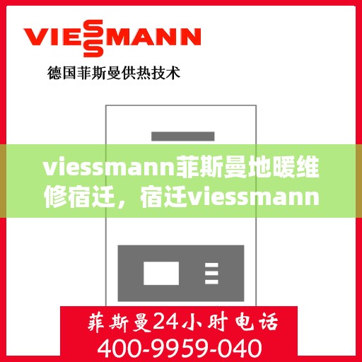 viessmann菲斯曼地暖维修宿迁，宿迁viessmann菲斯曼地暖故障解析与快速维修指南