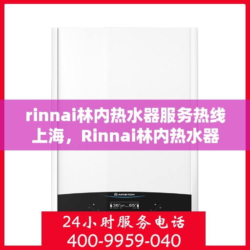 rinnai林内热水器服务热线上海，Rinnai林内热水器上海服务热线，专业解决您的热水问题
