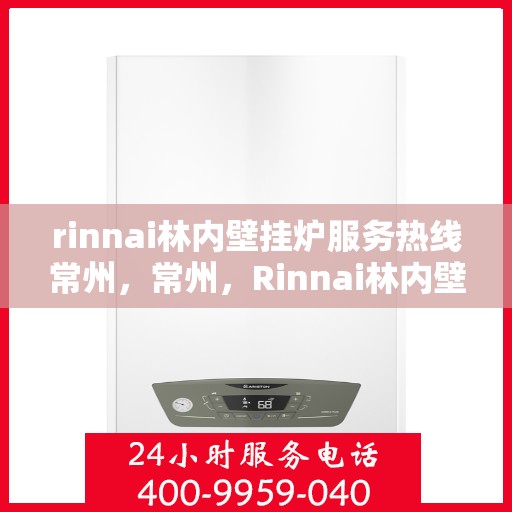 rinnai林内壁挂炉服务热线常州，常州，Rinnai林内壁挂炉服务热线专业支持