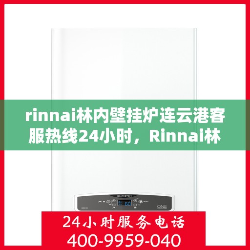 rinnai林内壁挂炉连云港客服热线24小时，Rinnai林内壁挂炉连云港全天候客服热线，温暖服务不打烊
