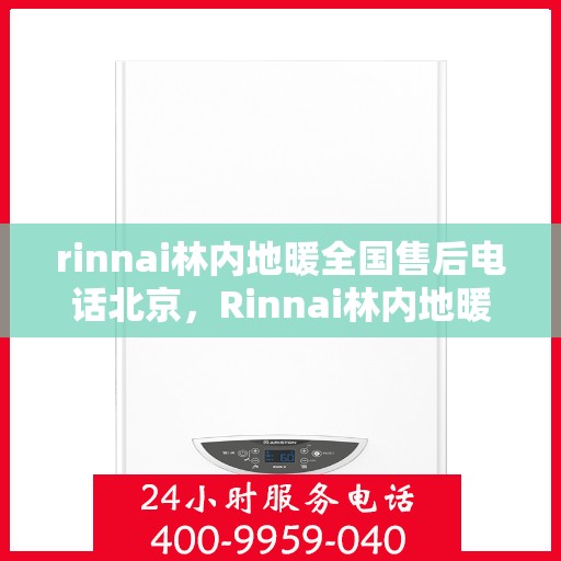 rinnai林内地暖全国售后电话北京，Rinnai林内地暖全国售后电话北京——专业地暖服务，贴心售后保障