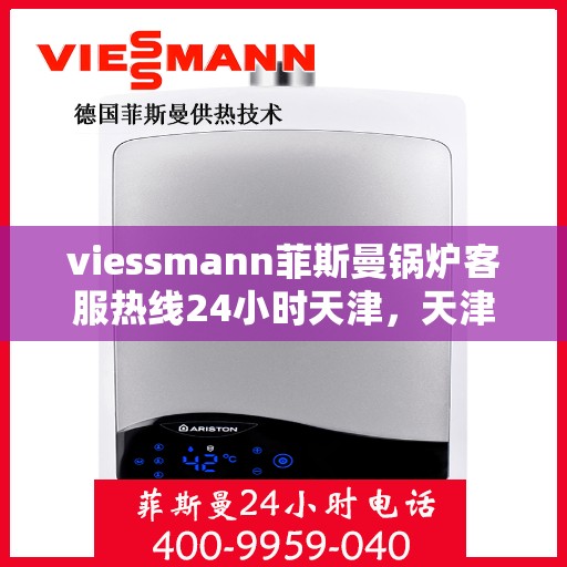 viessmann菲斯曼锅炉客服热线24小时天津，天津viessmann菲斯曼锅炉全天候客服热线，专业解答您的疑虑