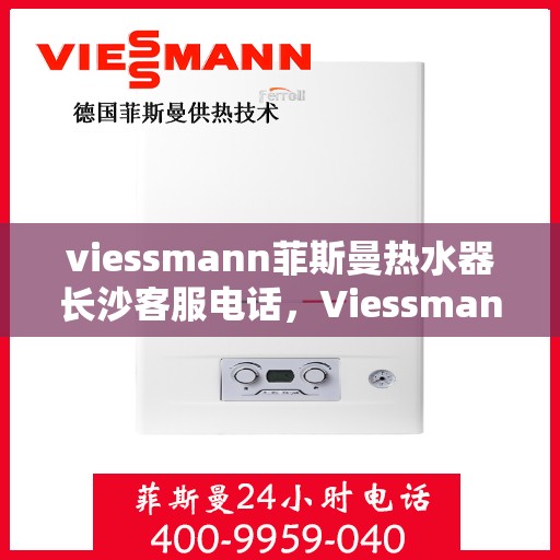 viessmann菲斯曼热水器长沙客服电话，Viessmann菲斯曼热水器长沙客服热线，专业解答，贴心服务