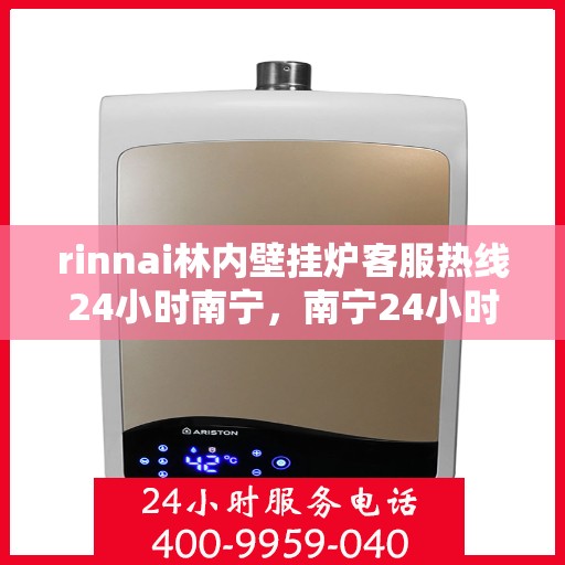 rinnai林内壁挂炉客服热线24小时南宁，南宁24小时Rinnai林内壁挂炉客服热线全方位服务