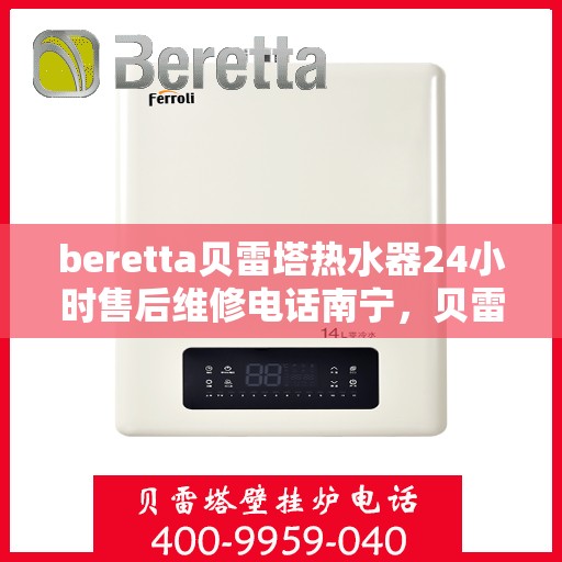 beretta贝雷塔热水器24小时售后维修电话南宁，贝雷塔热水器南宁24小时售后维修服务热线