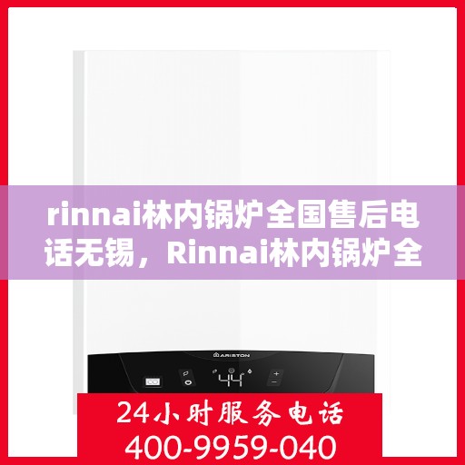 rinnai林内锅炉全国售后电话无锡，Rinnai林内锅炉全国售后电话无锡服务热线