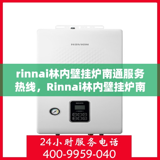 rinnai林内壁挂炉南通服务热线，Rinnai林内壁挂炉南通服务中心，专业热线，温暖您的生活