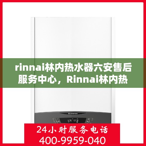 rinnai林内热水器六安售后服务中心，Rinnai林内热水器六安售后服务中心，专业维修，贴心服务