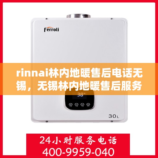 rinnai林内地暖售后电话无锡，无锡林内地暖售后服务热线，专业解决您的供暖问题！
