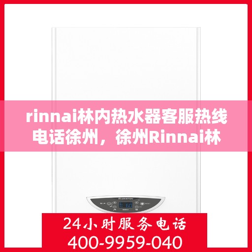 rinnai林内热水器客服热线电话徐州，徐州Rinnai林内热水器客服热线电话全解析