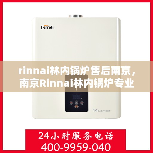 rinnai林内锅炉售后南京，南京Rinnai林内锅炉专业售后服务指南