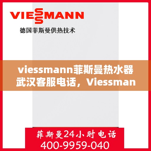 viessmann菲斯曼热水器武汉客服电话，Viessmann菲斯曼热水器武汉客服热线及咨询电话号码