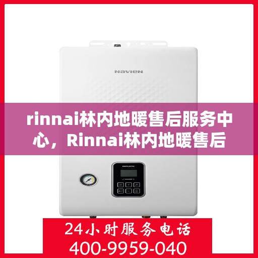 rinnai林内地暖售后服务中心，Rinnai林内地暖售后服务中心，专业维护，温暖无忧
