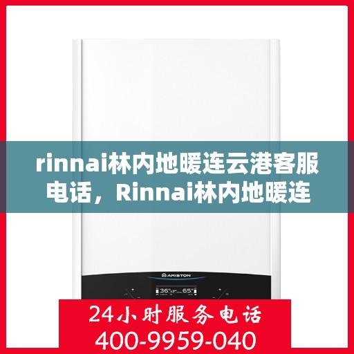 rinnai林内地暖连云港客服电话，Rinnai林内地暖连云港客服热线及咨询指南
