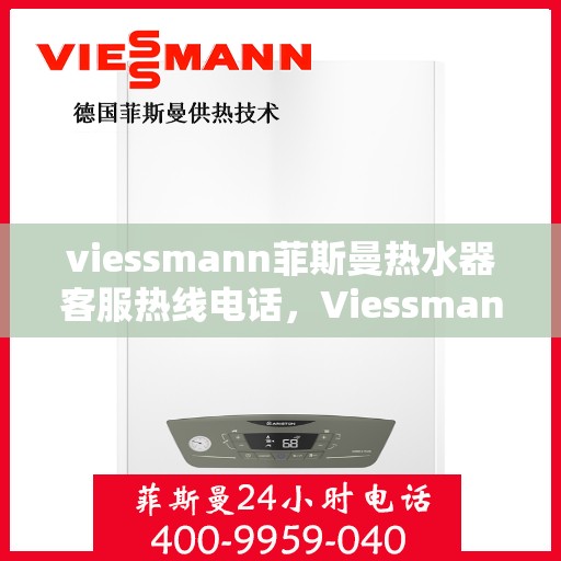 viessmann菲斯曼热水器客服热线电话，Viessmann菲斯曼热水器客服热线全攻略，一键解决你的疑问与需求