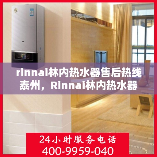 rinnai林内热水器售后热线泰州，Rinnai林内热水器泰州售后热线，专业维修，贴心服务
