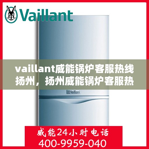 vaillant威能锅炉客服热线扬州，扬州威能锅炉客服热线，专业解答，贴心服务