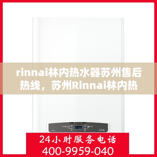 rinnai林内热水器苏州售后热线，苏州Rinnai林内热水器售后热线，专业服务，温暖您的生活