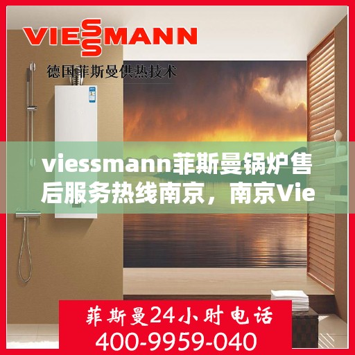 viessmann菲斯曼锅炉售后服务热线南京，南京Viessmann菲斯曼锅炉售后服务热线全攻略