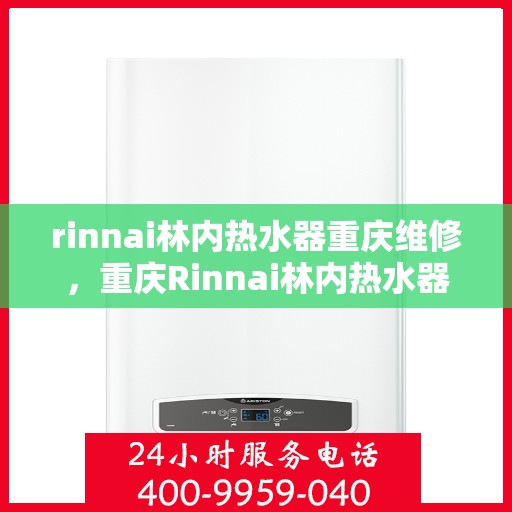 rinnai林内热水器重庆维修，重庆Rinnai林内热水器专业维修服务