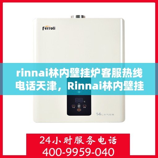 rinnai林内壁挂炉客服热线电话天津，Rinnai林内壁挂炉天津客服热线电话及维修服务指南