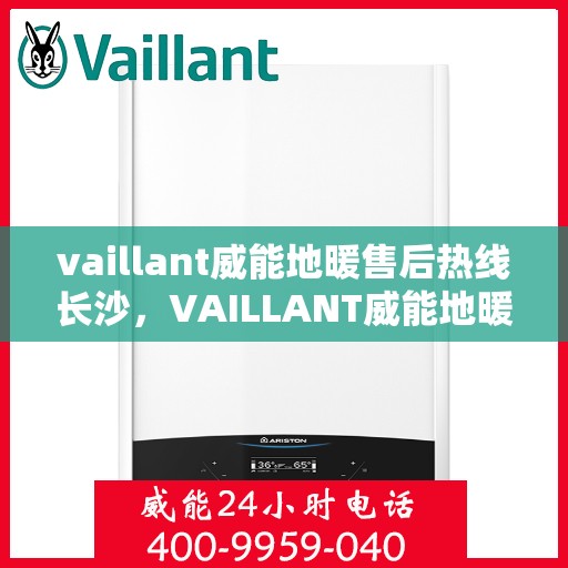 vaillant威能地暖售后热线长沙，VAILLANT威能地暖长沙售后热线全解析