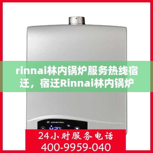 rinnai林内锅炉服务热线宿迁，宿迁Rinnai林内锅炉服务热线，专业解决您的锅炉问题