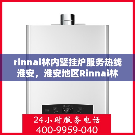 rinnai林内壁挂炉服务热线淮安，淮安地区Rinnai林内壁挂炉服务热线专业支持