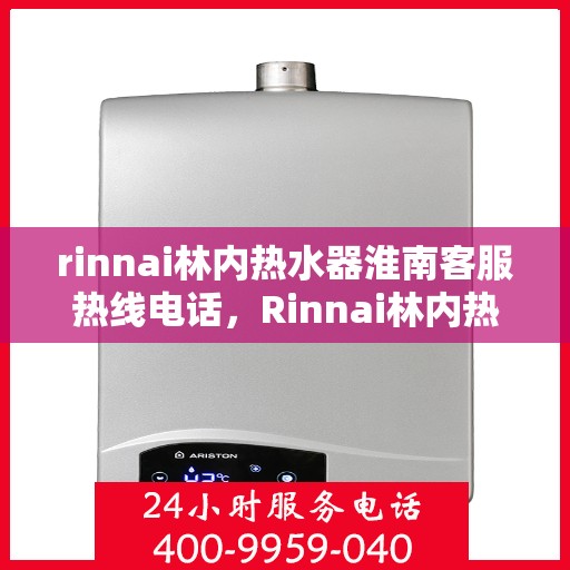 rinnai林内热水器淮南客服热线电话，Rinnai林内热水器淮南客服热线电话及售后支持全解析