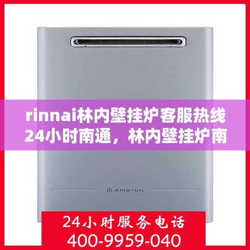 rinnai林内壁挂炉客服热线24小时南通，林内壁挂炉南通客服热线，全天候服务，温暖您的每一个时刻