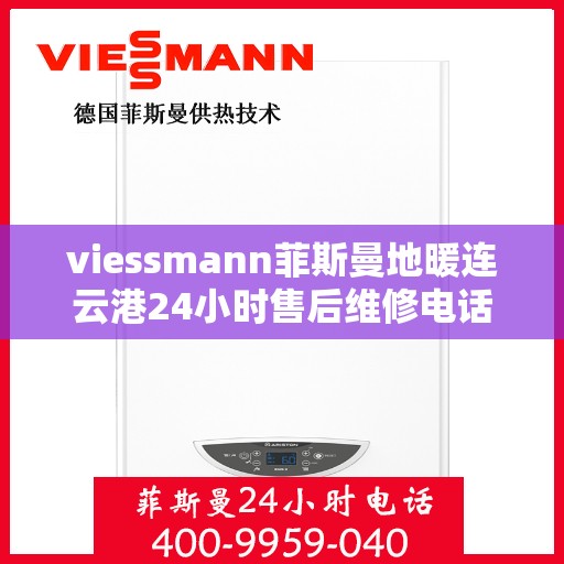 viessmann菲斯曼地暖连云港24小时售后维修电话，Viessmann菲斯曼地暖连云港全天候售后维修服务热线