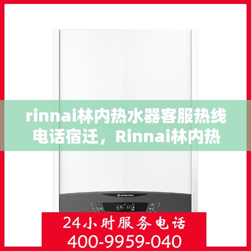 rinnai林内热水器客服热线电话宿迁，Rinnai林内热水器宿迁客服热线电话全解析
