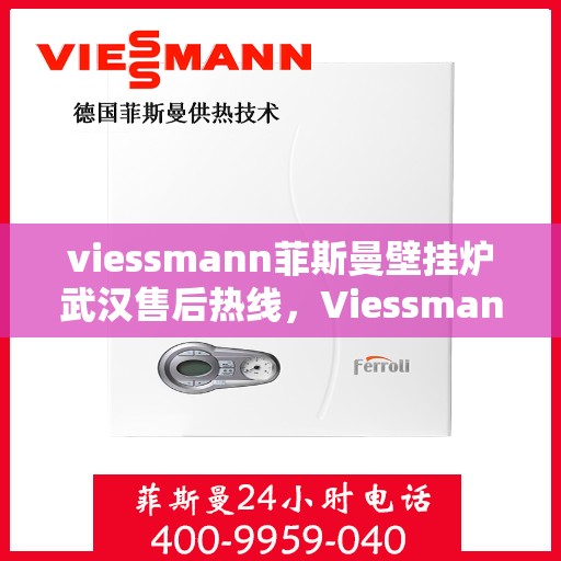 viessmann菲斯曼壁挂炉武汉售后热线，Viessmann菲斯曼壁挂炉武汉售后服务热线及支持一览