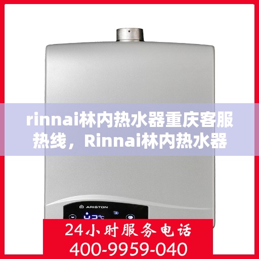 rinnai林内热水器重庆客服热线，Rinnai林内热水器重庆客服热线，专业解答，贴心服务