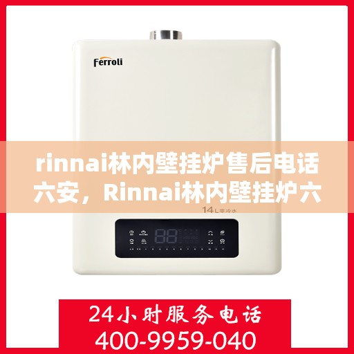 rinnai林内壁挂炉售后电话六安，Rinnai林内壁挂炉六安售后服务中心电话公布
